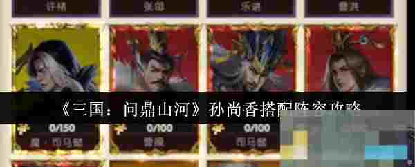 《三国：问鼎山河》孙尚香搭配阵容攻略