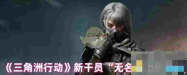 《三角洲行动》新干员“无名”上线时间