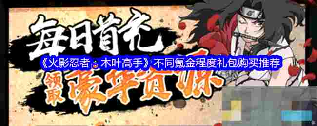 《火影忍者：木叶高手》不同氪金程度礼包购买推荐