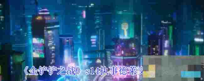 《金铲铲之战》s14执事德莱文阵容攻略