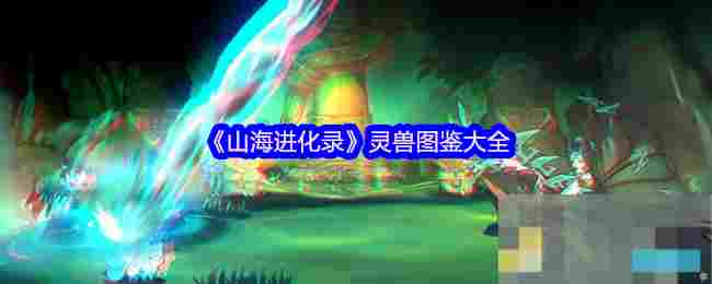 《山海进化录》灵兽图鉴大全