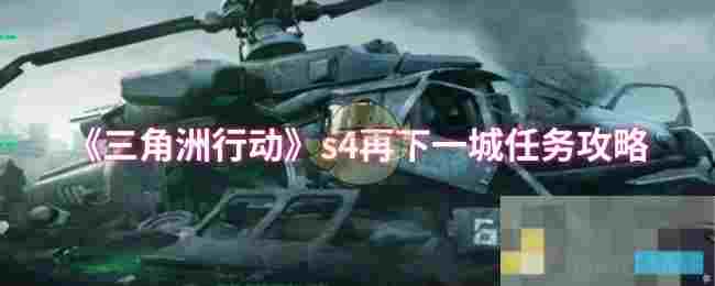 《三角洲行动》s4再下一城任务攻略
