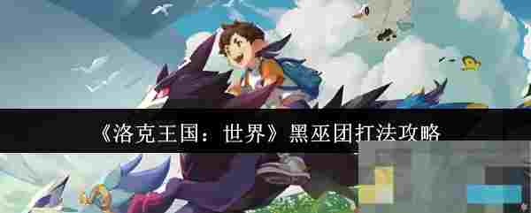《洛克王国：世界》黑巫团打法攻略