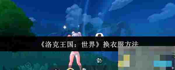 《洛克王国：世界》换衣服方法
