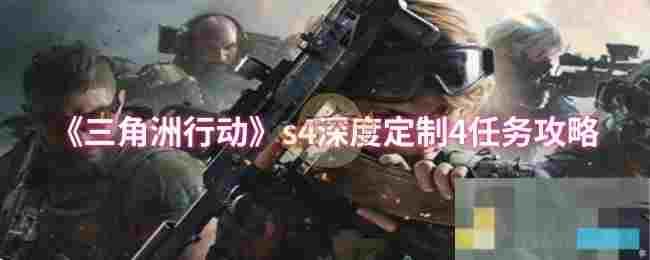 《三角洲行动》s4深度定制4任务攻略