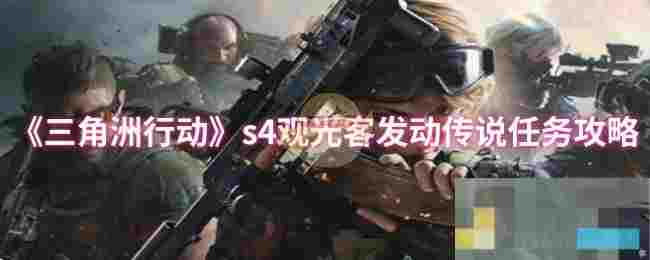 《三角洲行动》s4观光客发动传说任务攻略