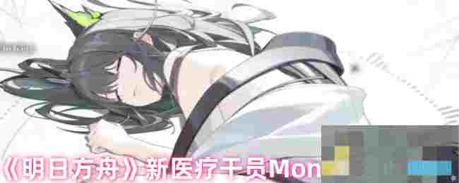 《明日方舟》新医疗干员Mon3tr强度测评