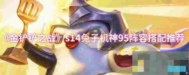《金铲铲之战》s14兔子机神95阵容搭配推荐