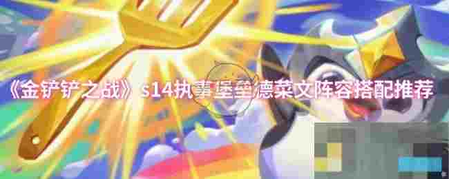 《金铲铲之战》s14执事堡垒德菜文阵容搭配推荐
