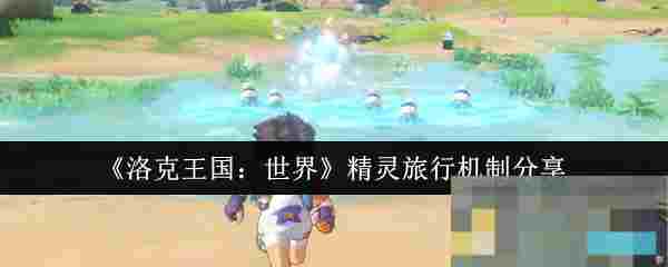 《洛克王国：世界》精灵旅行机制分享