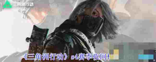 《三角洲行动》s4赛季夜间模式介绍