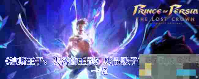 《波斯王子：失落的王冠》废品贩子商店可获取护符一览