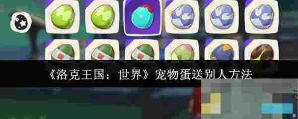 《洛克王国：世界》宠物蛋送别人方法
