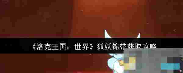 《洛克王国：世界》狐妖锦带获取攻略