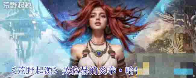 《荒野起源》芙拉赫的炎拳·哈鲁曼打法攻略