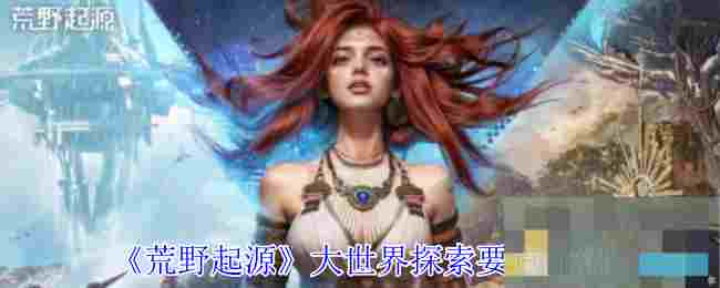 《荒野起源》大世界探索要点介绍