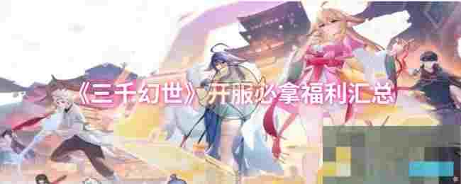 《三千幻世》开服必拿福利汇总