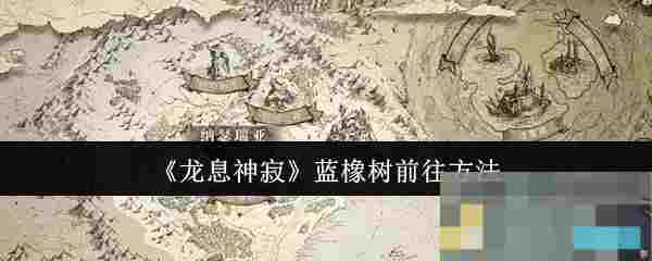 《龙息神寂》蓝橡树前往方法