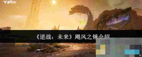 《逆战：未来》飓风之锤介绍