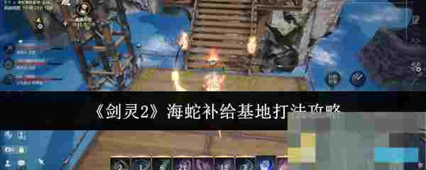 《剑灵2》海蛇补给基地打法攻略