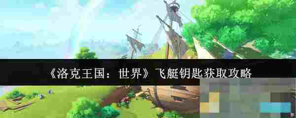 《洛克王国：世界》飞艇钥匙获取攻略