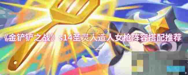 《金铲铲之战》s14圣灵人造人女枪阵容搭配推荐