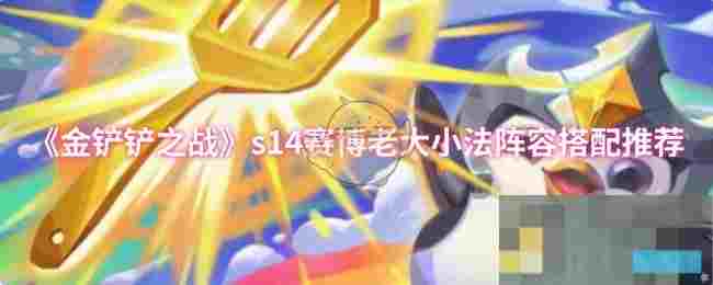 《金铲铲之战》s14赛博老大小法阵容搭配推荐