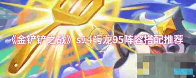 《金铲铲之战》s14鳄龙95阵容搭配推荐