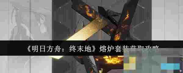 《明日方舟：终末地》熔炉套装获取攻略