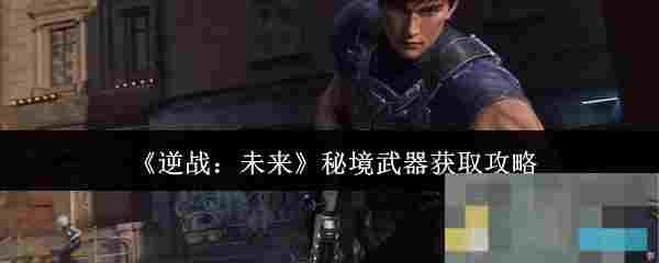 《逆战：未来》秘境武器获取攻略