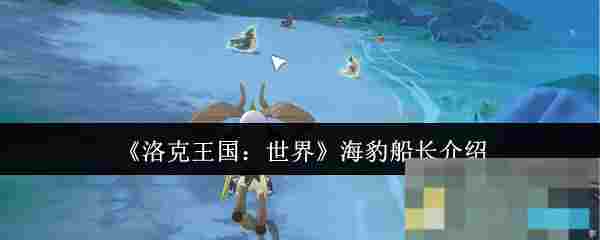 《洛克王国：世界》海豹船长介绍