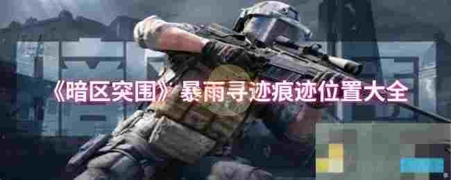 《暗区突围》暴雨寻迹痕迹位置大全