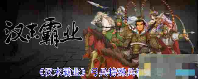 《汉末霸业》弓兵特殊兵种介绍