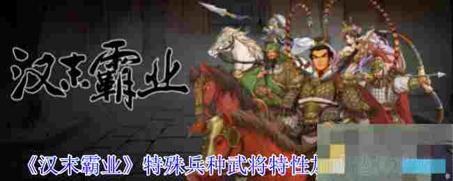 《汉末霸业》特殊兵种武将特性加成选择攻略