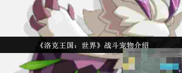 《洛克王国：世界》战斗宠物介绍