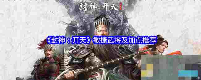 《封神：开天》敏捷武将及加点推荐
