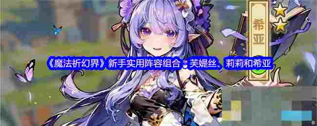 《魔法祈幻界》新手实用阵容组合：芙媞丝、莉莉和希亚
