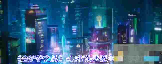 《金铲铲之战》s14街头恶魔主c阵容攻略