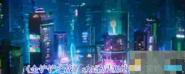 《金铲铲之战》s14圣灵塞纳阵容攻略