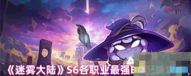 《迷雾大陆》S6各职业最强BD配装攻略