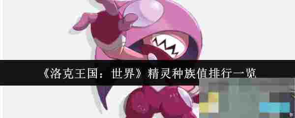 《洛克王国：世界》精灵种族值排行一览