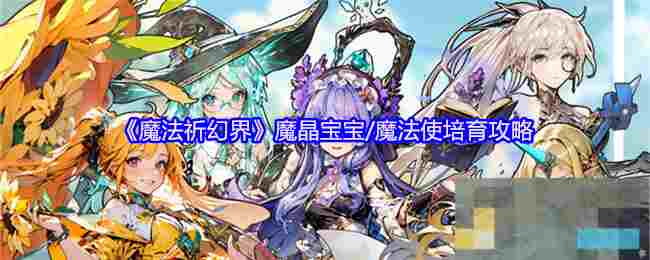 《魔法祈幻界》魔晶宝宝/魔法使培育攻略