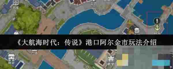 《大航海时代：传说》港口阿尔金市玩法介绍