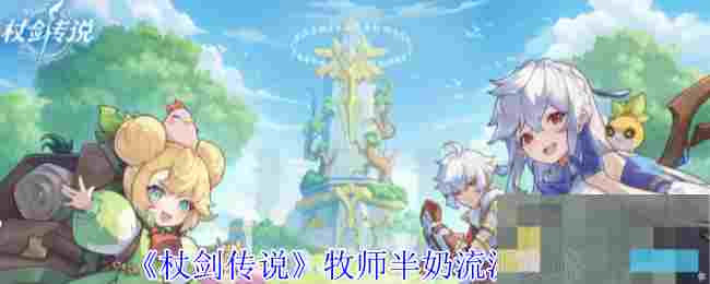 《杖剑传说》牧师半奶流派攻略