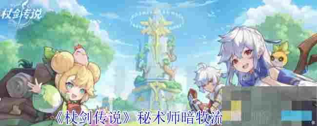 《杖剑传说》秘术师暗牧流派攻略