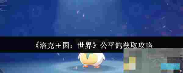 《洛克王国：世界》公平鸽获取攻略