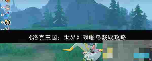 《洛克王国：世界》噼啪鸟获取攻略