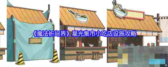 《魔法祈幻界》星光集市小吃店设施攻略
