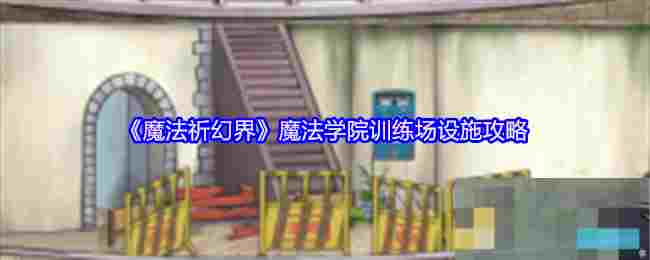 《魔法祈幻界》魔法学院训练场设施攻略