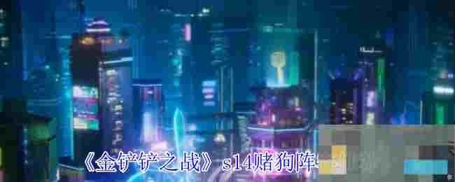 《金铲铲之战》s14赌狗阵容推荐